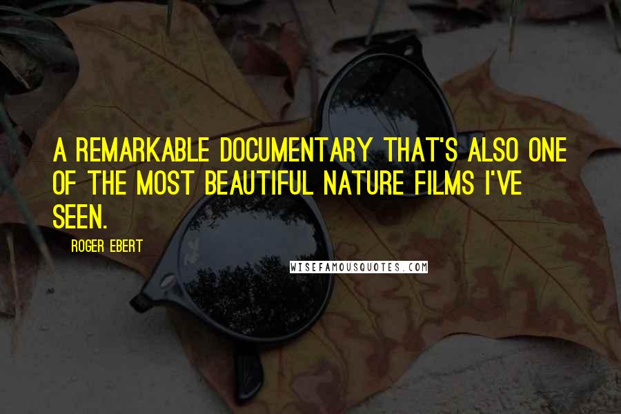 Roger Ebert Quotes: A remarkable documentary that's also one of the most beautiful nature films I've seen.
