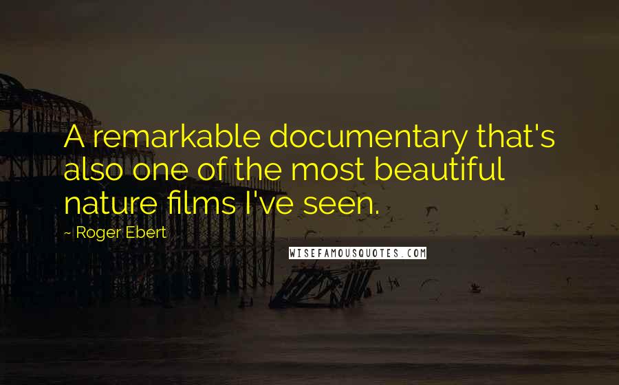 Roger Ebert Quotes: A remarkable documentary that's also one of the most beautiful nature films I've seen.
