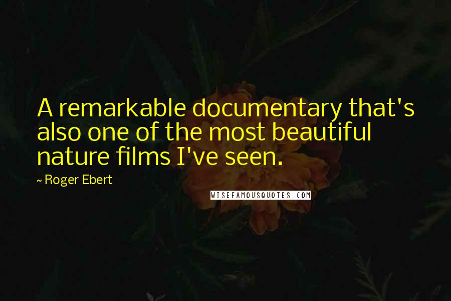 Roger Ebert Quotes: A remarkable documentary that's also one of the most beautiful nature films I've seen.