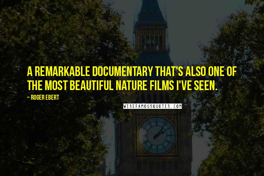 Roger Ebert Quotes: A remarkable documentary that's also one of the most beautiful nature films I've seen.