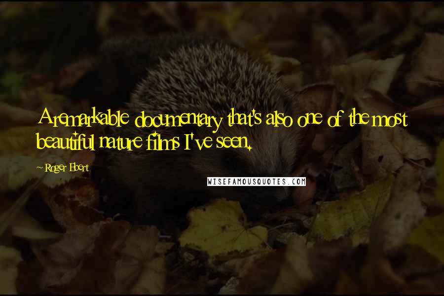Roger Ebert Quotes: A remarkable documentary that's also one of the most beautiful nature films I've seen.