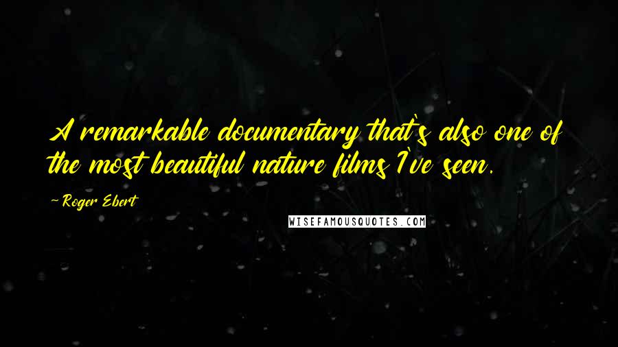 Roger Ebert Quotes: A remarkable documentary that's also one of the most beautiful nature films I've seen.