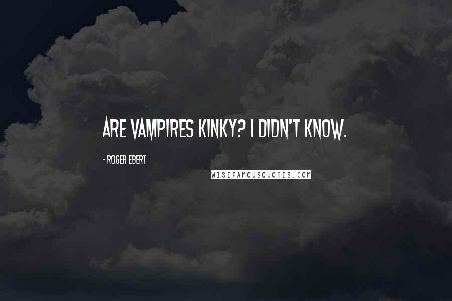 Roger Ebert Quotes: Are vampires kinky? I didn't know.