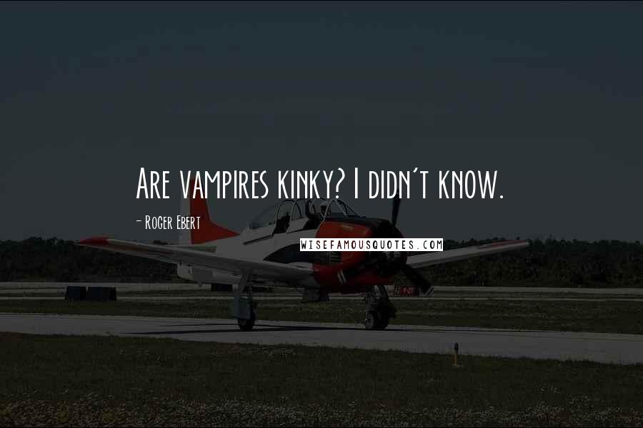 Roger Ebert Quotes: Are vampires kinky? I didn't know.