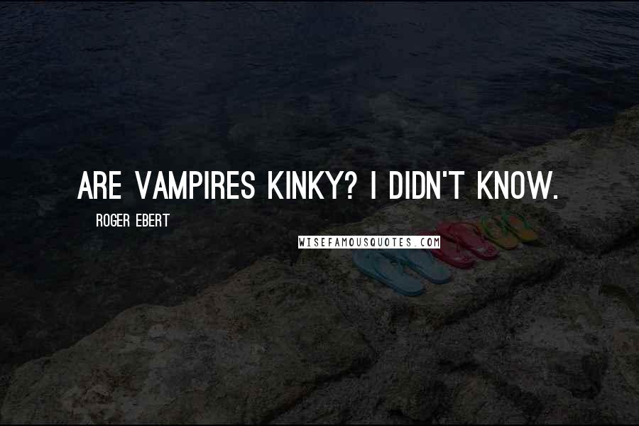 Roger Ebert Quotes: Are vampires kinky? I didn't know.