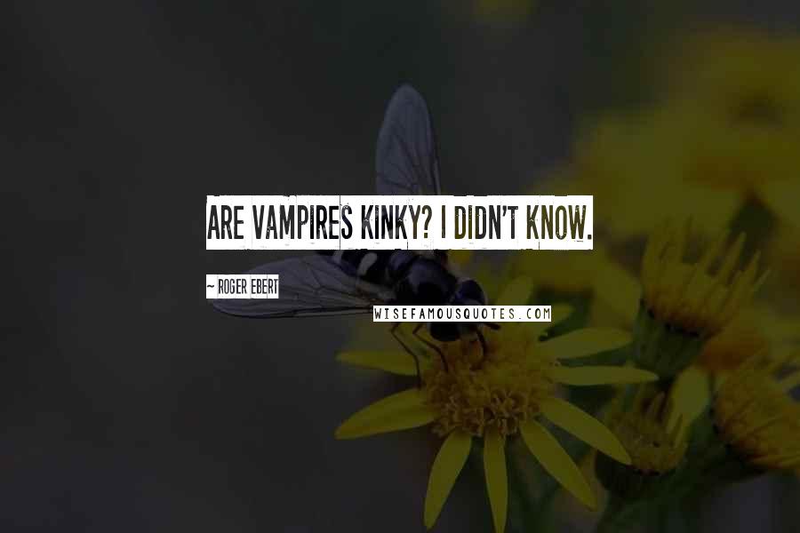 Roger Ebert Quotes: Are vampires kinky? I didn't know.