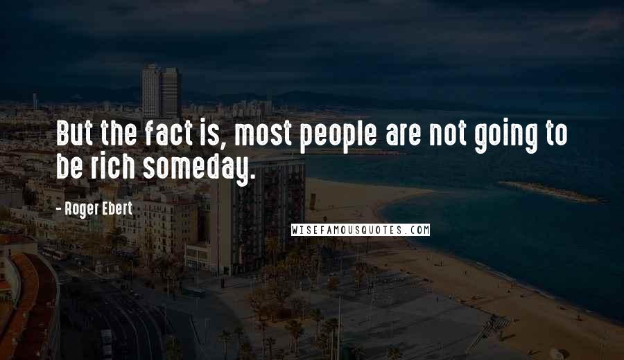 Roger Ebert Quotes: But the fact is, most people are not going to be rich someday.