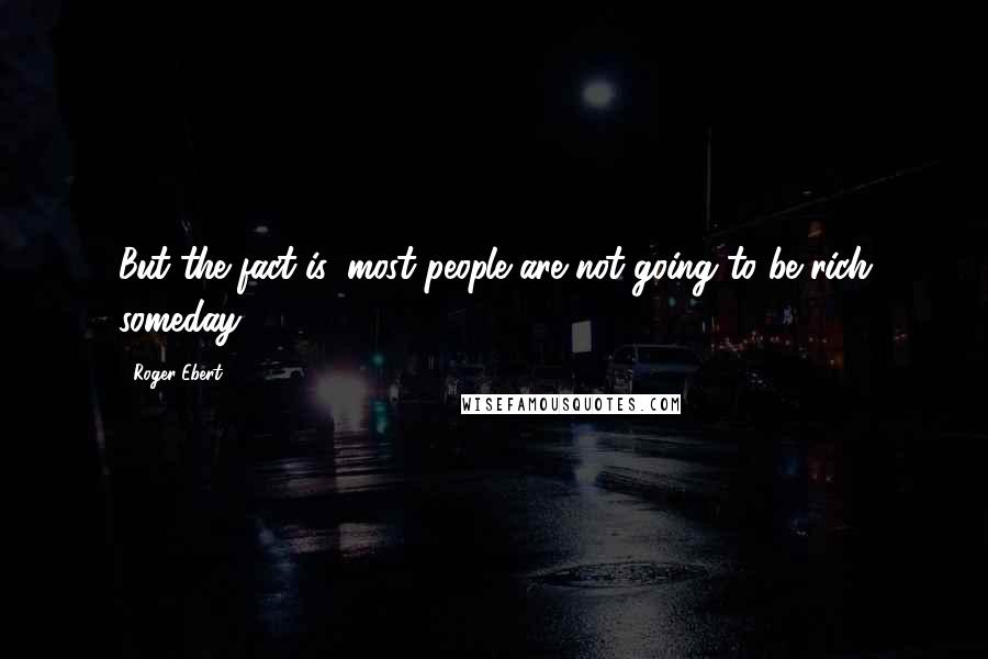 Roger Ebert Quotes: But the fact is, most people are not going to be rich someday.