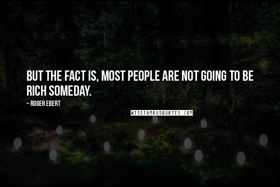 Roger Ebert Quotes: But the fact is, most people are not going to be rich someday.