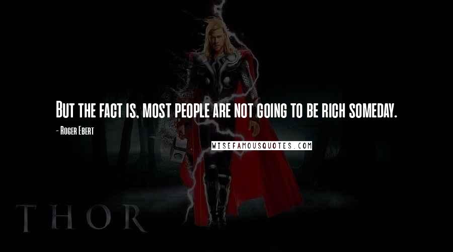 Roger Ebert Quotes: But the fact is, most people are not going to be rich someday.