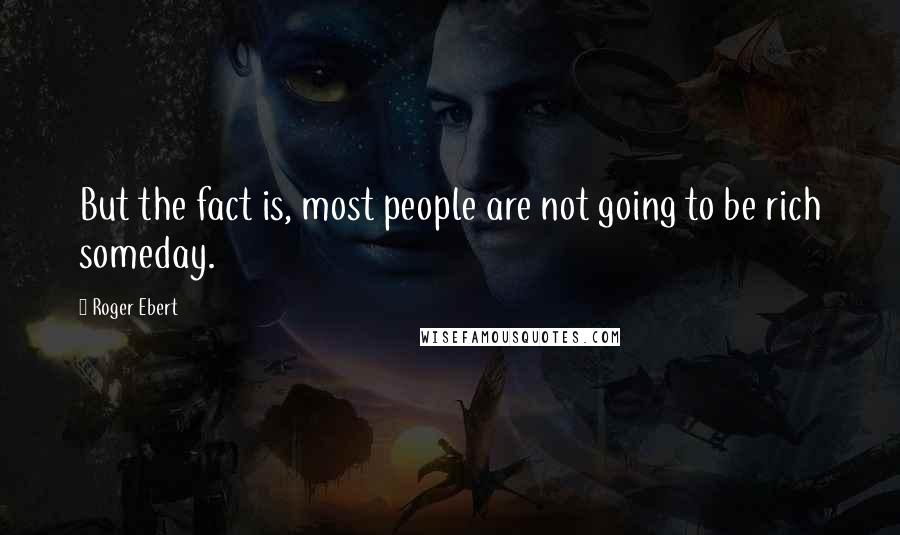 Roger Ebert Quotes: But the fact is, most people are not going to be rich someday.