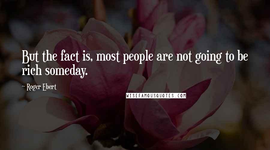 Roger Ebert Quotes: But the fact is, most people are not going to be rich someday.