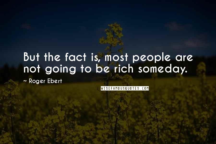 Roger Ebert Quotes: But the fact is, most people are not going to be rich someday.