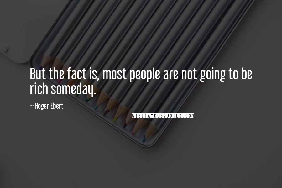 Roger Ebert Quotes: But the fact is, most people are not going to be rich someday.