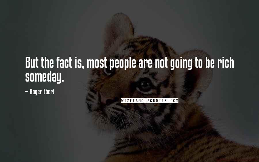 Roger Ebert Quotes: But the fact is, most people are not going to be rich someday.