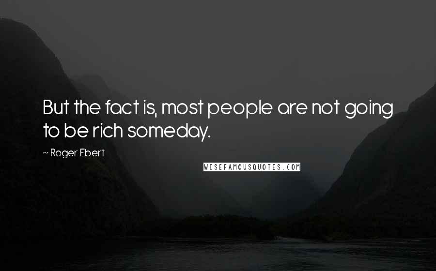 Roger Ebert Quotes: But the fact is, most people are not going to be rich someday.