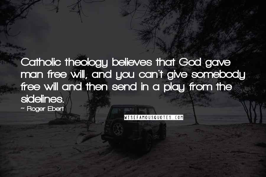 Roger Ebert Quotes: Catholic theology believes that God gave man free will, and you can't give somebody free will and then send in a play from the sidelines.