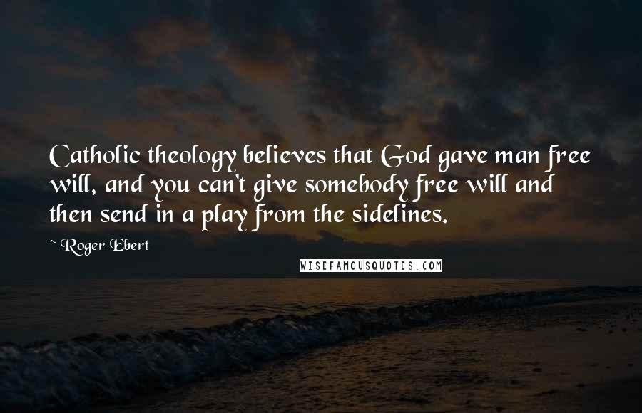 Roger Ebert Quotes: Catholic theology believes that God gave man free will, and you can't give somebody free will and then send in a play from the sidelines.