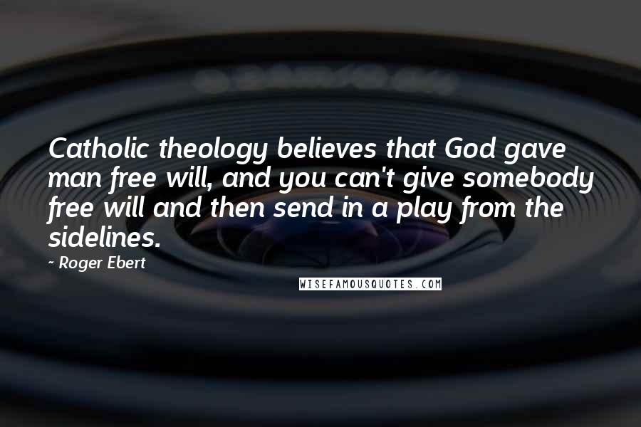 Roger Ebert Quotes: Catholic theology believes that God gave man free will, and you can't give somebody free will and then send in a play from the sidelines.