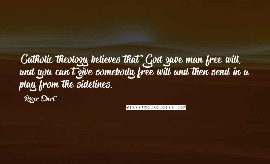 Roger Ebert Quotes: Catholic theology believes that God gave man free will, and you can't give somebody free will and then send in a play from the sidelines.