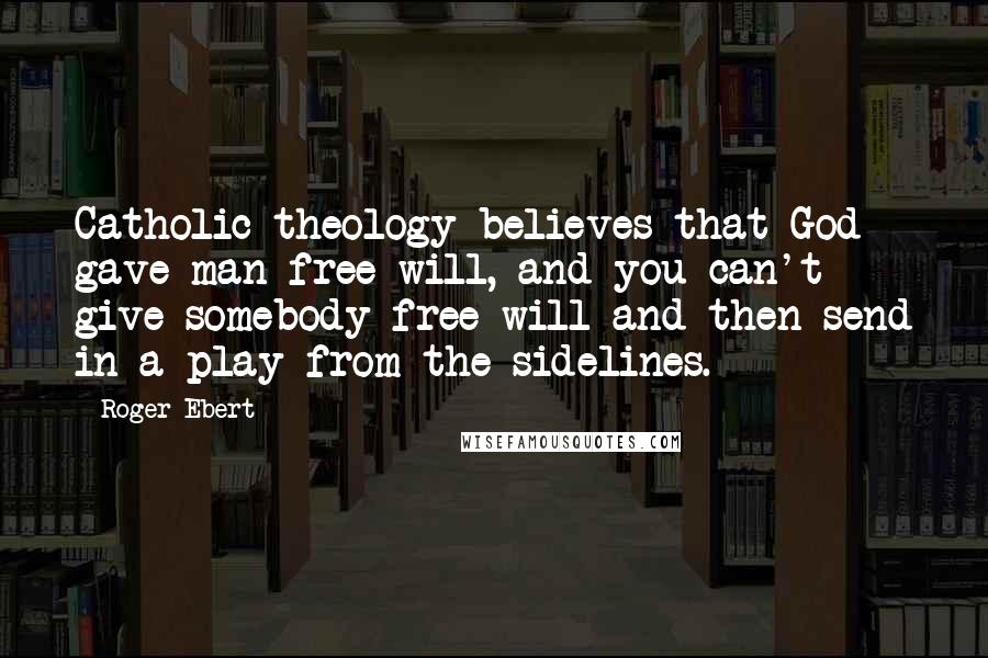 Roger Ebert Quotes: Catholic theology believes that God gave man free will, and you can't give somebody free will and then send in a play from the sidelines.