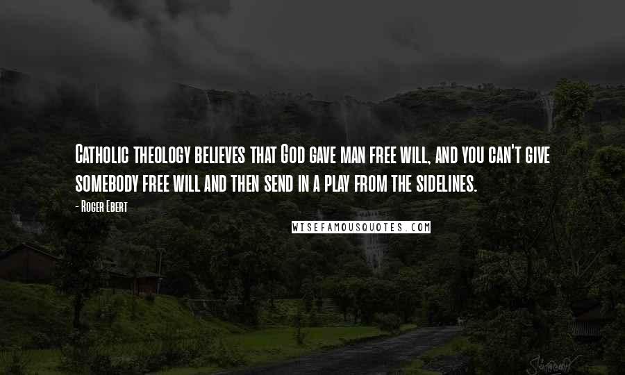 Roger Ebert Quotes: Catholic theology believes that God gave man free will, and you can't give somebody free will and then send in a play from the sidelines.