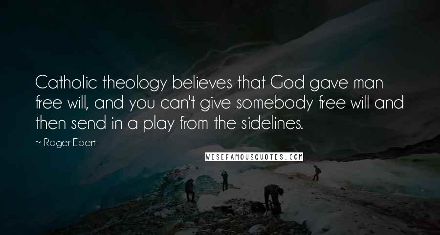 Roger Ebert Quotes: Catholic theology believes that God gave man free will, and you can't give somebody free will and then send in a play from the sidelines.