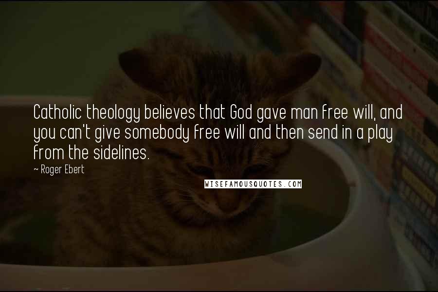 Roger Ebert Quotes: Catholic theology believes that God gave man free will, and you can't give somebody free will and then send in a play from the sidelines.