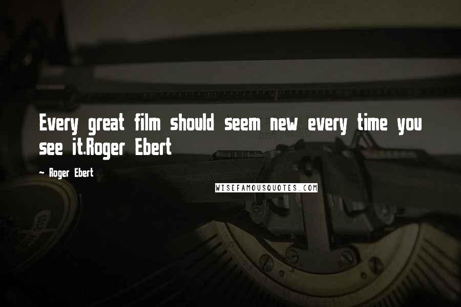 Roger Ebert Quotes: Every great film should seem new every time you see it.Roger Ebert