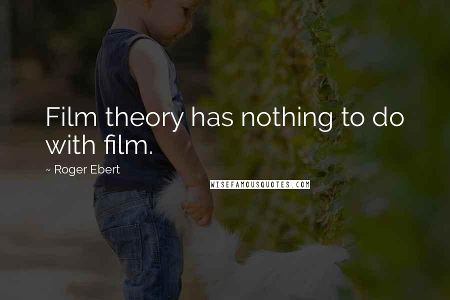 Roger Ebert Quotes: Film theory has nothing to do with film.