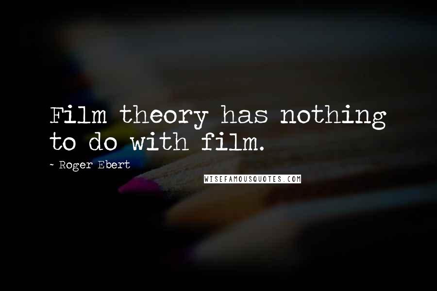 Roger Ebert Quotes: Film theory has nothing to do with film.