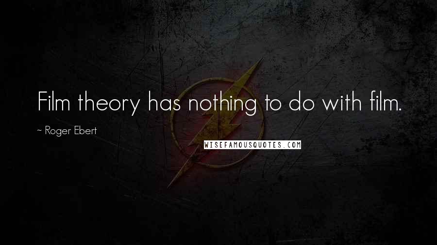 Roger Ebert Quotes: Film theory has nothing to do with film.