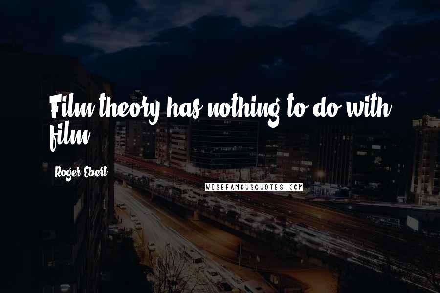 Roger Ebert Quotes: Film theory has nothing to do with film.