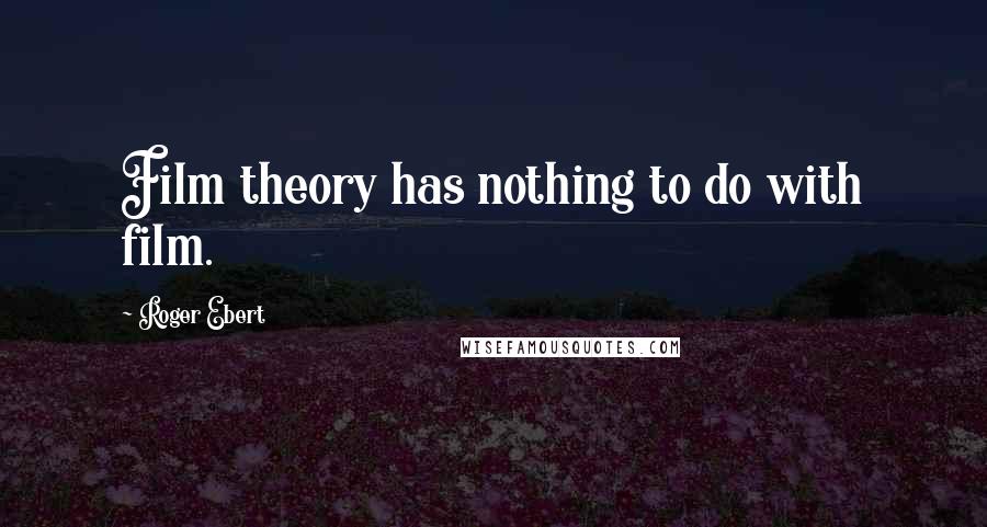 Roger Ebert Quotes: Film theory has nothing to do with film.