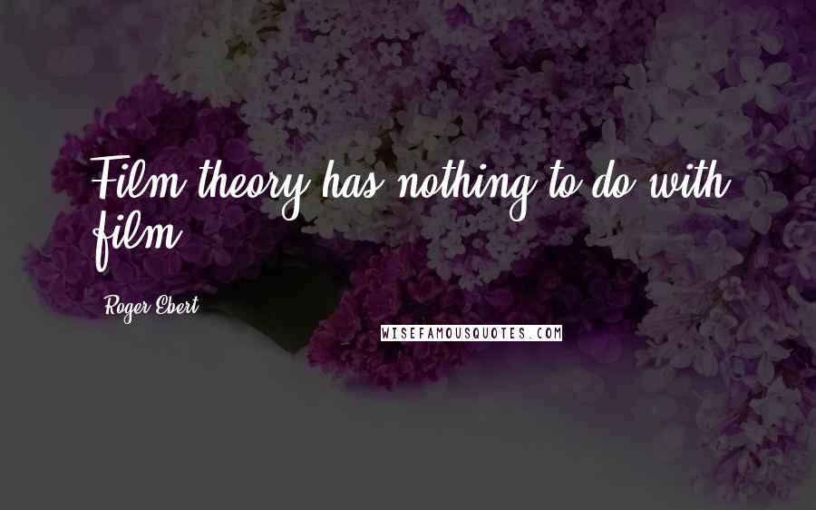 Roger Ebert Quotes: Film theory has nothing to do with film.