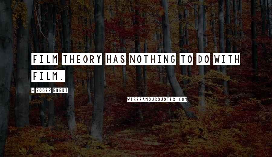 Roger Ebert Quotes: Film theory has nothing to do with film.