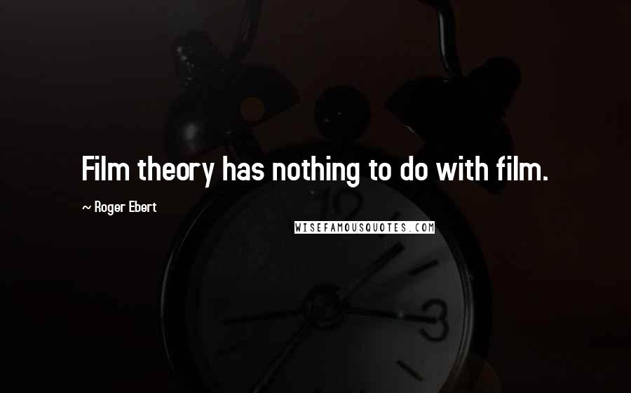 Roger Ebert Quotes: Film theory has nothing to do with film.