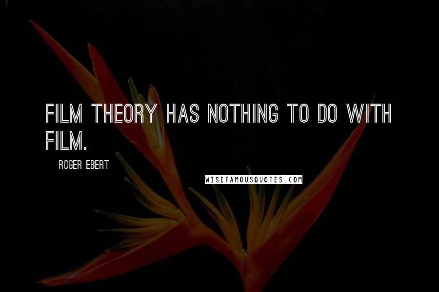 Roger Ebert Quotes: Film theory has nothing to do with film.
