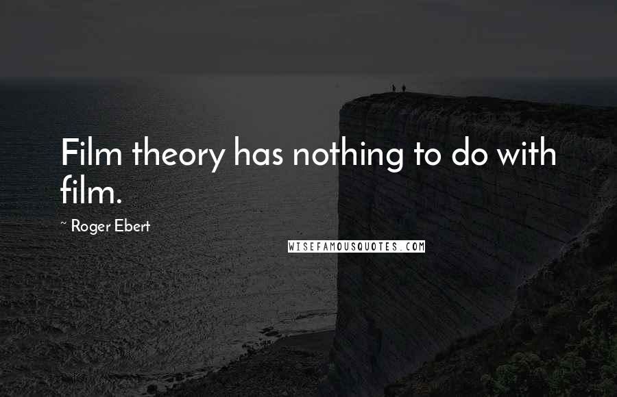 Roger Ebert Quotes: Film theory has nothing to do with film.