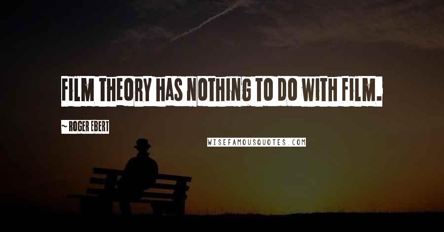 Roger Ebert Quotes: Film theory has nothing to do with film.