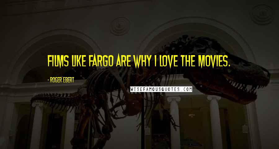 Roger Ebert Quotes: Films like Fargo are why I love the movies.