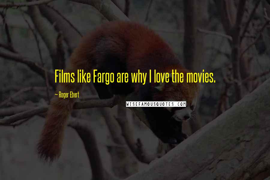 Roger Ebert Quotes: Films like Fargo are why I love the movies.