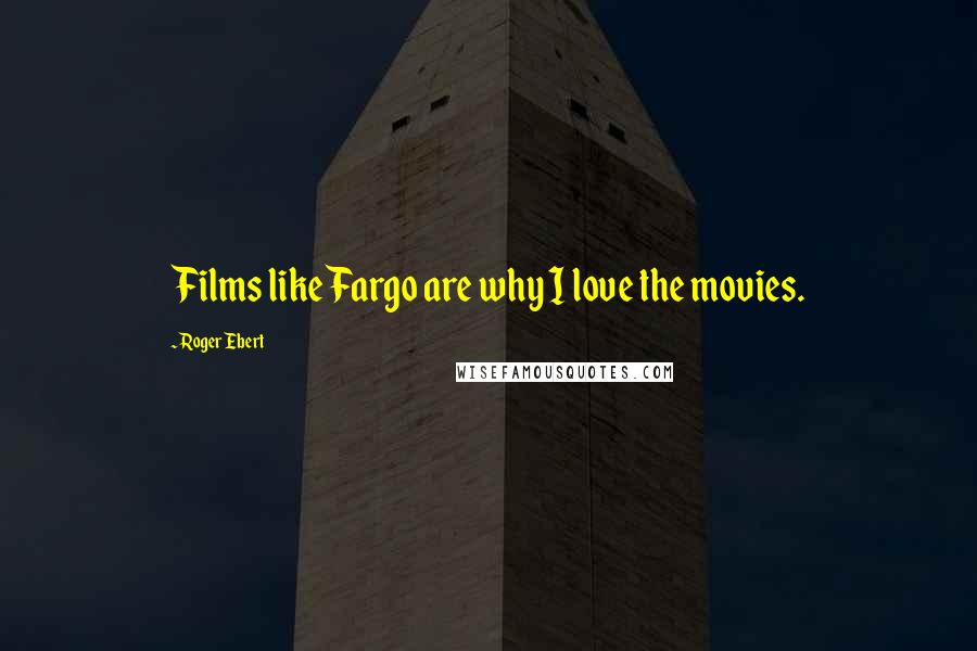 Roger Ebert Quotes: Films like Fargo are why I love the movies.