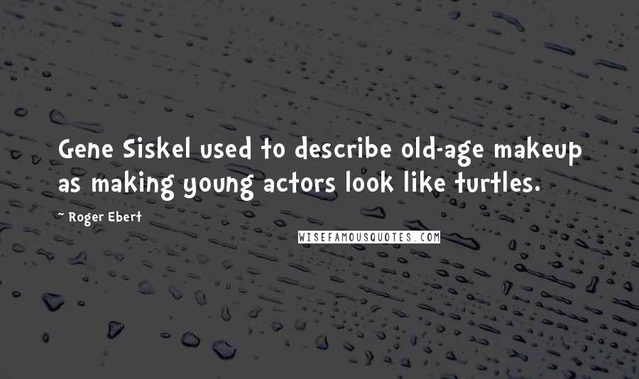 Roger Ebert Quotes: Gene Siskel used to describe old-age makeup as making young actors look like turtles.