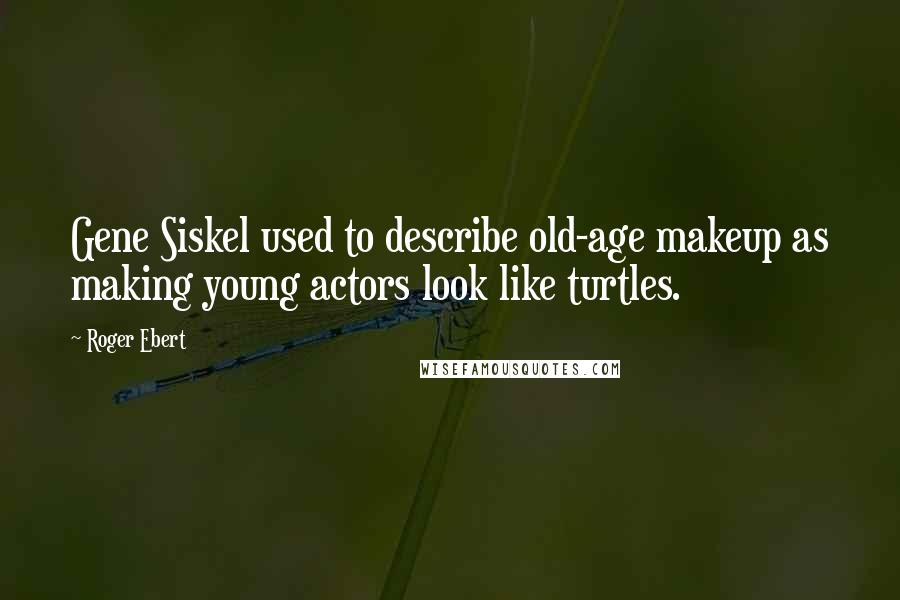 Roger Ebert Quotes: Gene Siskel used to describe old-age makeup as making young actors look like turtles.