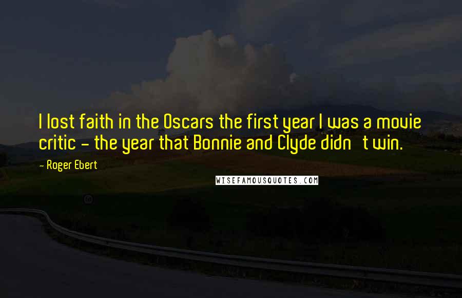 Roger Ebert Quotes: I lost faith in the Oscars the first year I was a movie critic - the year that Bonnie and Clyde didn't win.