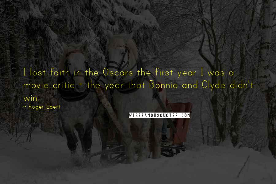 Roger Ebert Quotes: I lost faith in the Oscars the first year I was a movie critic - the year that Bonnie and Clyde didn't win.