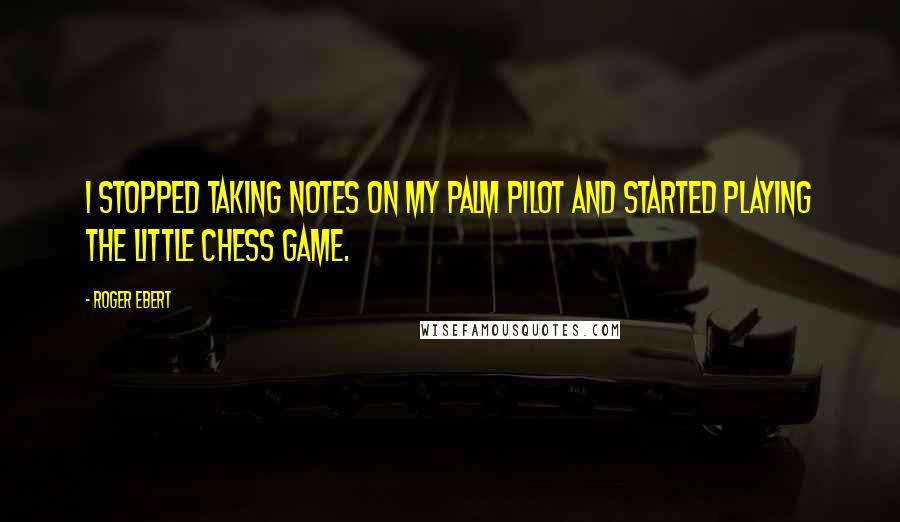 Roger Ebert Quotes: I stopped taking notes on my Palm Pilot and started playing the little chess game.