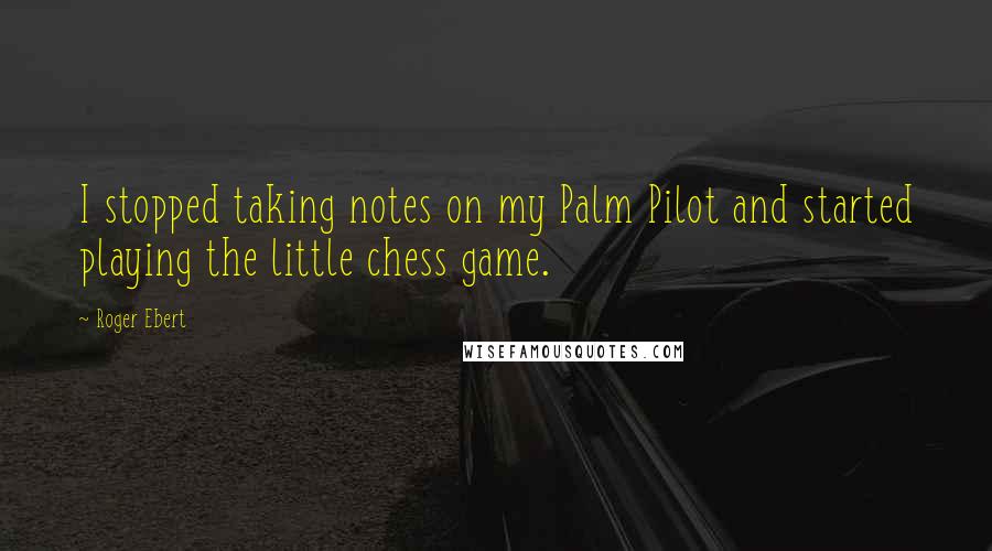 Roger Ebert Quotes: I stopped taking notes on my Palm Pilot and started playing the little chess game.