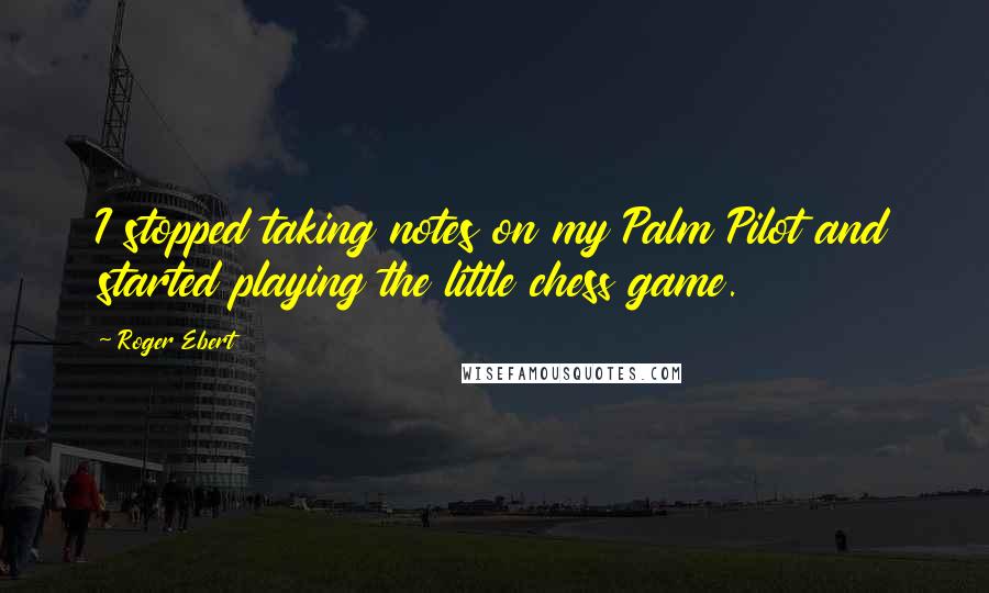 Roger Ebert Quotes: I stopped taking notes on my Palm Pilot and started playing the little chess game.